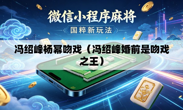 冯绍峰杨幂吻戏(冯绍峰婚前是吻戏之王) 冯绍峰杨幂吻戏(冯绍峰婚前是吻戏之王)