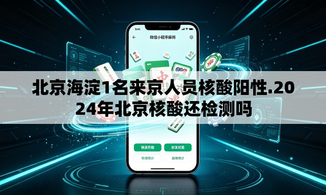 北京海淀1名来京人员核酸阳性.2024年北京核酸还检测吗