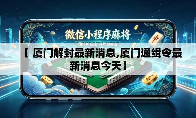 【 厦门解封最新消息,厦门通缉令最新消息今天】 【 厦门解封最新消息,厦门通缉令最新消息今天】