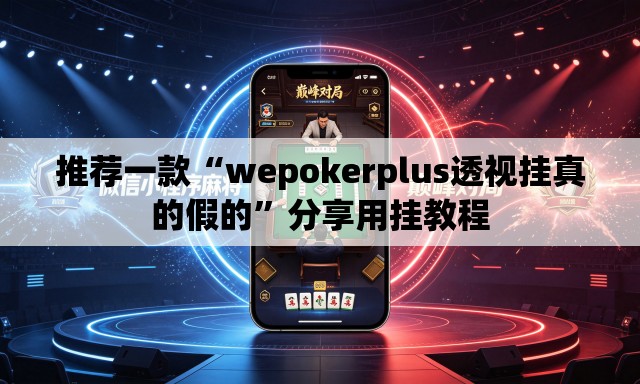 推荐一款“wepokerplus透视挂真的假的”分享用挂教程