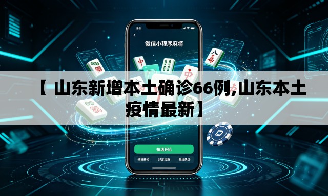 【 山东新增本土确诊66例,山东本土疫情最新】