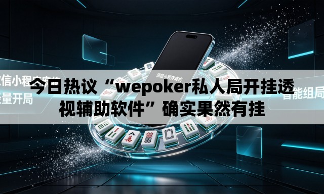 今日热议“wepoker私人局开挂透视辅助软件”确实果然有挂