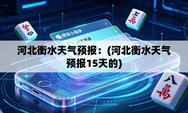 河北衡水天气预报：(河北衡水天气预报15天的)