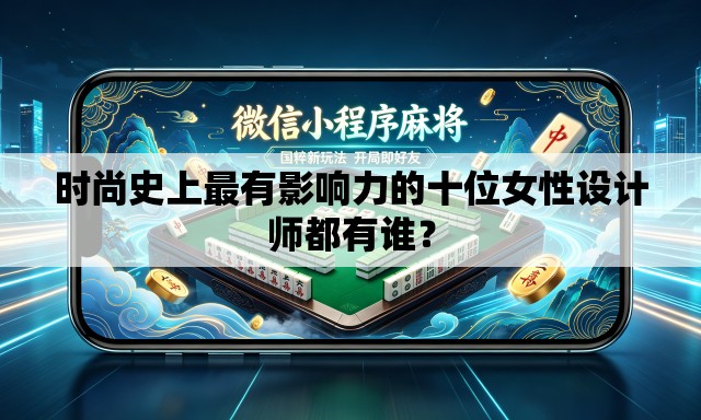 时尚史上最有影响力的十位女性设计师都有谁？