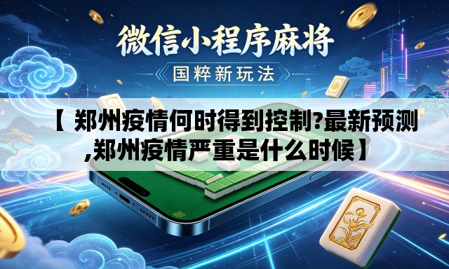 【 郑州疫情何时得到控制?最新预测,郑州疫情严重是什么时候】 【 郑州疫情何时得到控制?最新预测,郑州疫情严重是什么时候】