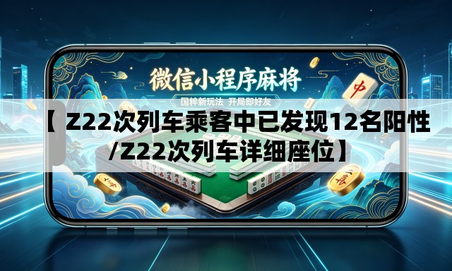 【 Z22次列车乘客中已发现12名阳性/Z22次列车详细座位】