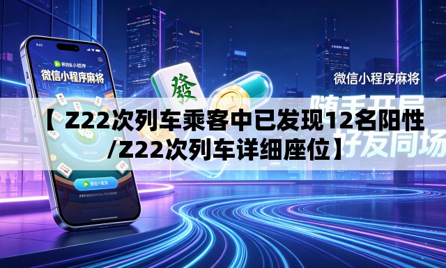 【 Z22次列车乘客中已发现12名阳性/Z22次列车详细座位】