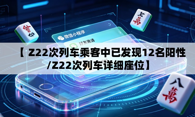 【 Z22次列车乘客中已发现12名阳性/Z22次列车详细座位】
