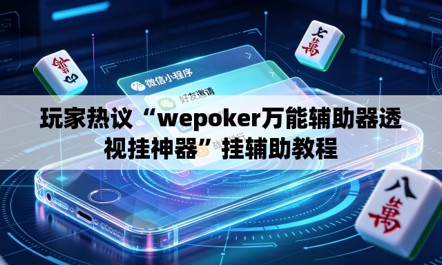 玩家热议“wepoker万能辅助器透视挂神器”挂辅助教程