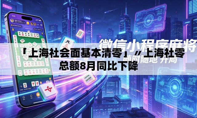「上海社会面基本清零」〃上海社零总额8月同比下降 「上海社会面基本清零」〃上海社零总额8月同比下降
