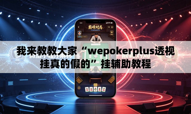 我来教教大家“wepokerplus透视挂真的假的”挂辅助教程
