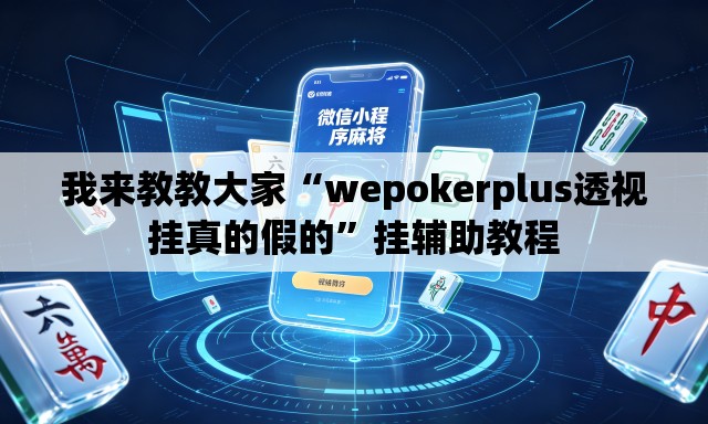我来教教大家“wepokerplus透视挂真的假的”挂辅助教程