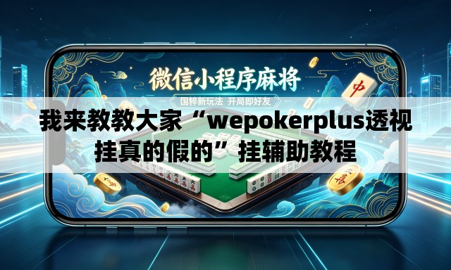 我来教教大家“wepokerplus透视挂真的假的”挂辅助教程