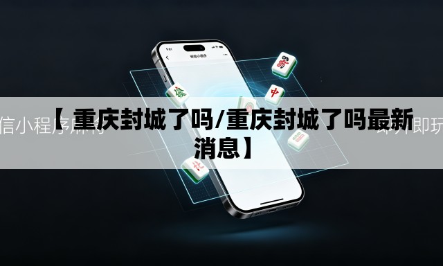【 重庆封城了吗/重庆封城了吗最新消息】 【 重庆封城了吗/重庆封城了吗最新消息】