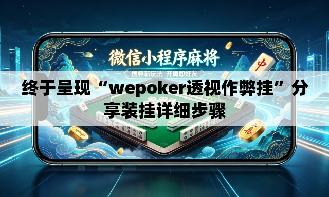 终于呈现“wepoker透视作弊挂”分享装挂详细步骤