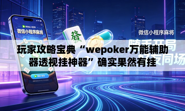 玩家攻略宝典“wepoker万能辅助器透视挂神器”确实果然有挂