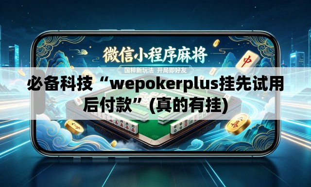 必备科技“wepokerplus挂先试用后付款	”(真的有挂)