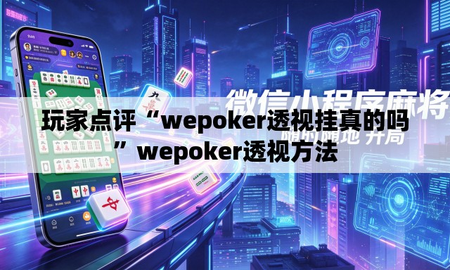 玩家点评“wepoker透视挂真的吗”wepoker透视方法