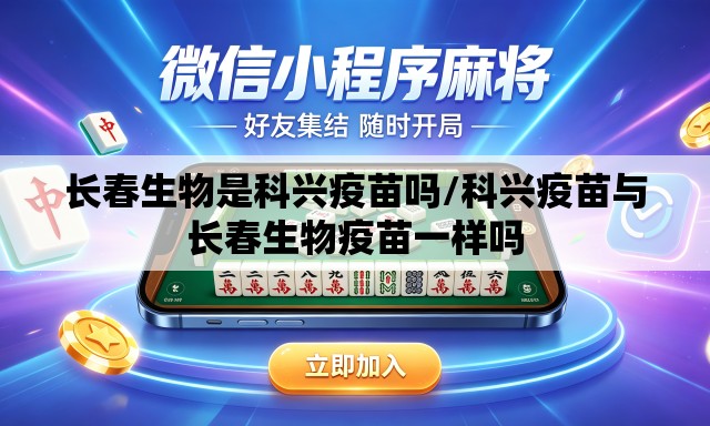 长春生物是科兴疫苗吗/科兴疫苗与长春生物疫苗一样吗 长春生物是科兴疫苗吗/科兴疫苗与长春生物疫苗一样吗