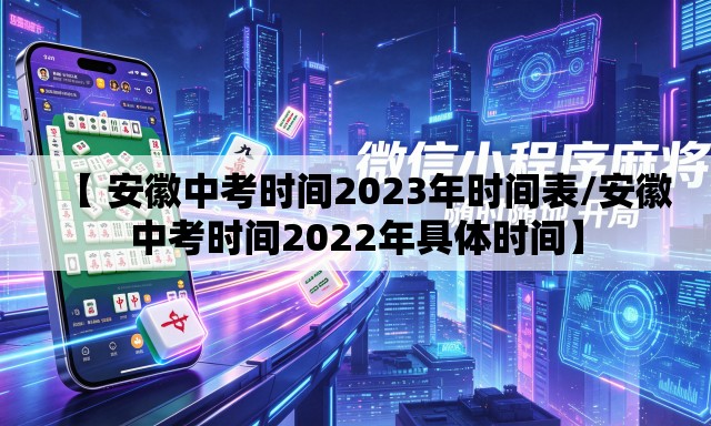【 安徽中考时间2023年时间表/安徽中考时间2022年具体时间】 【 安徽中考时间2023年时间表/安徽中考时间2022年具体时间】