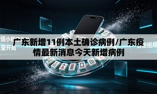 广东新增11例本土确诊病例/广东疫情最新消息今天新增病例