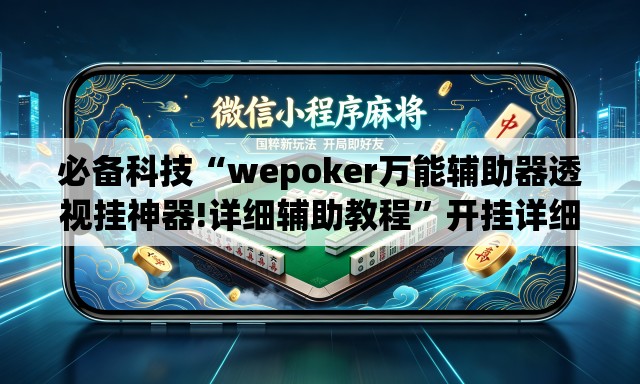 必备科技“wepoker万能辅助器透视挂神器!详细辅助教程	”开挂详细教学