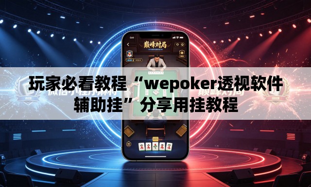 玩家必看教程“wepoker透视软件辅助挂”分享用挂教程