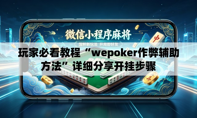 玩家必看教程“wepoker作弊辅助方法	”详细分享开挂步骤