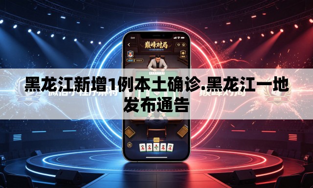 黑龙江新增1例本土确诊.黑龙江一地发布通告