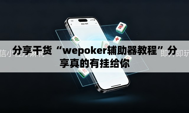 分享干货“wepoker辅助器教程	”分享真的有挂给你