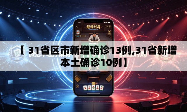 【 31省区市新增确诊13例,31省新增本土确诊10例】
