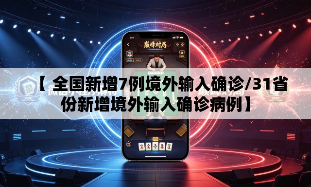 【 全国新增7例境外输入确诊/31省份新增境外输入确诊病例】