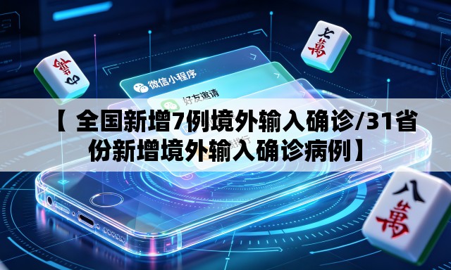 【 全国新增7例境外输入确诊/31省份新增境外输入确诊病例】