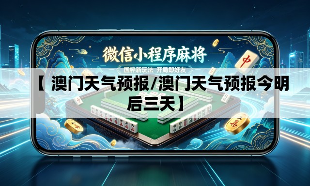 【 澳门天气预报/澳门天气预报今明后三天】