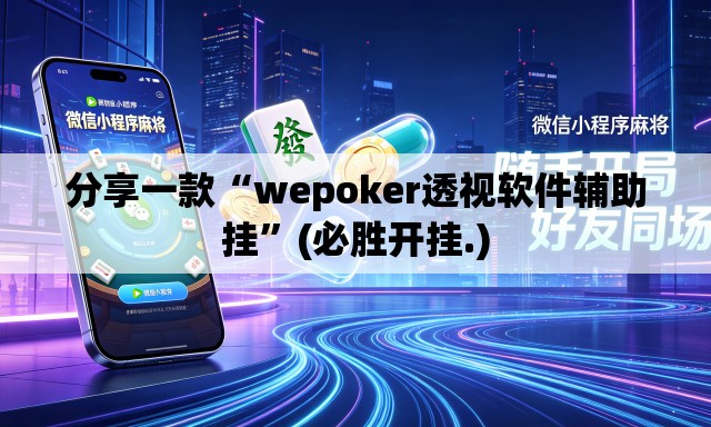 分享一款“wepoker透视软件辅助挂	”(必胜开挂.)