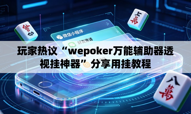 玩家热议“wepoker万能辅助器透视挂神器”分享用挂教程
