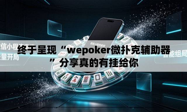 终于呈现“wepoker微扑克辅助器	”分享真的有挂给你