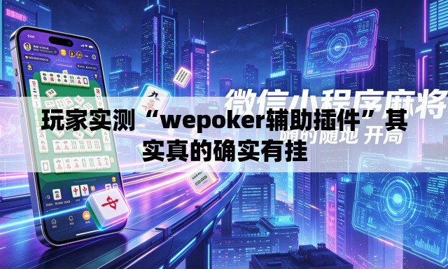 玩家实测“wepoker辅助插件”其实真的确实有挂