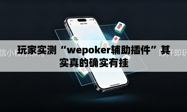 玩家实测“wepoker辅助插件	”其实真的确实有挂