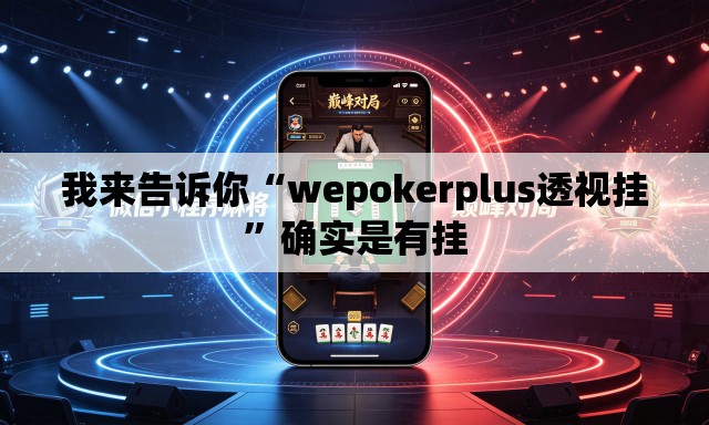我来告诉你“wepokerplus透视挂”确实是有挂