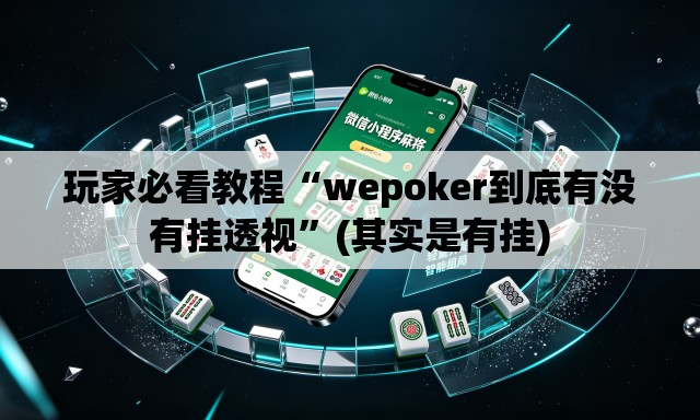 玩家必看教程“wepoker到底有没有挂透视”(其实是有挂)