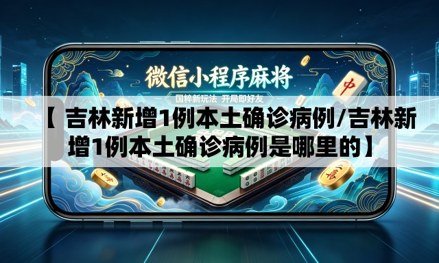【 吉林新增1例本土确诊病例/吉林新增1例本土确诊病例是哪里的】