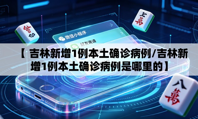【 吉林新增1例本土确诊病例/吉林新增1例本土确诊病例是哪里的】