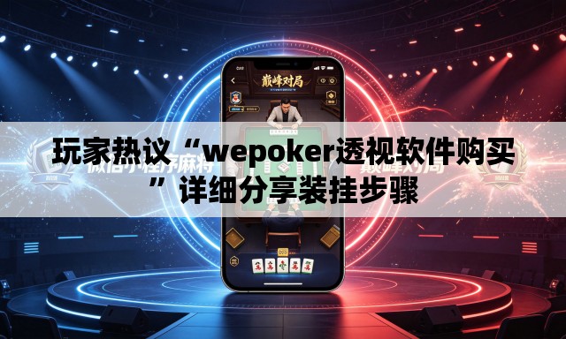 玩家热议“wepoker透视软件购买”详细分享装挂步骤