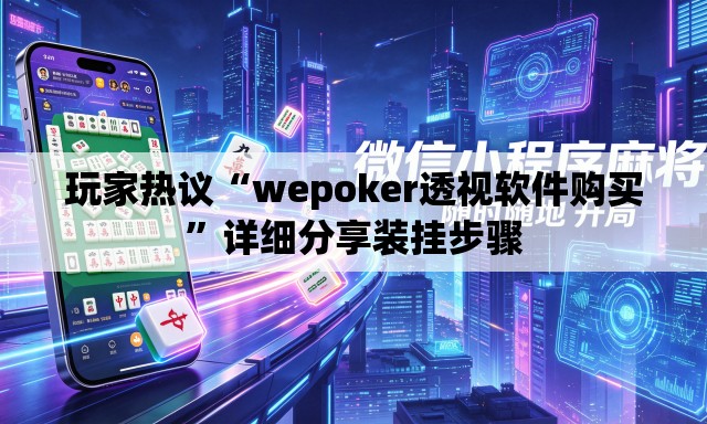 玩家热议“wepoker透视软件购买”详细分享装挂步骤