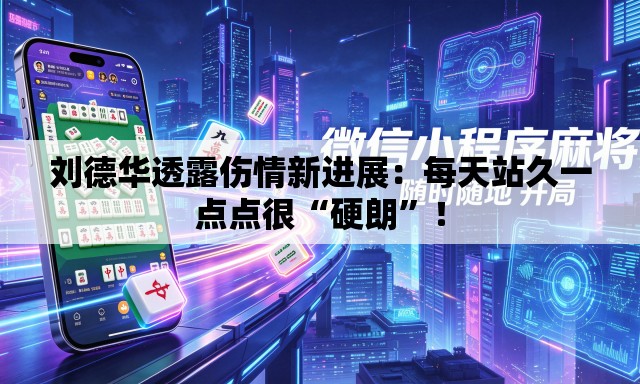 刘德华透露伤情新进展：每天站久一点点很“硬朗”！