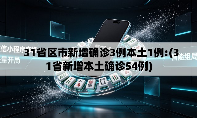   31省区市新增确诊3例本土1例:(31省新增本土确诊54例)