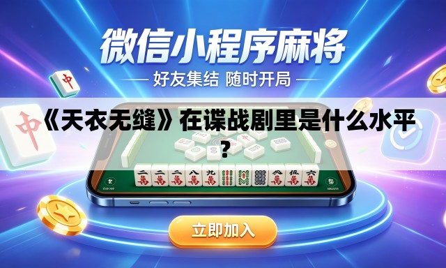 《天衣无缝》在谍战剧里是什么水平? 《天衣无缝》在谍战剧里是什么水平?