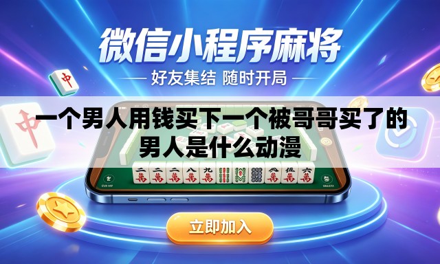 一个男人用钱买下一个被哥哥买了的男人是什么动漫