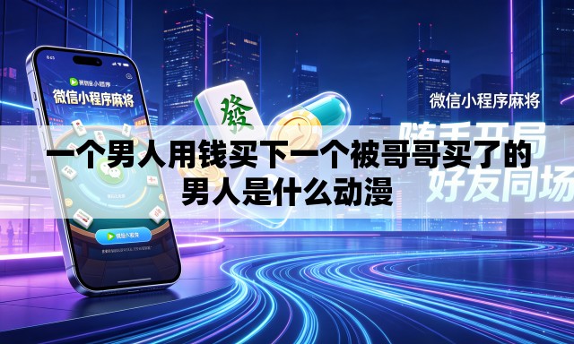 一个男人用钱买下一个被哥哥买了的男人是什么动漫